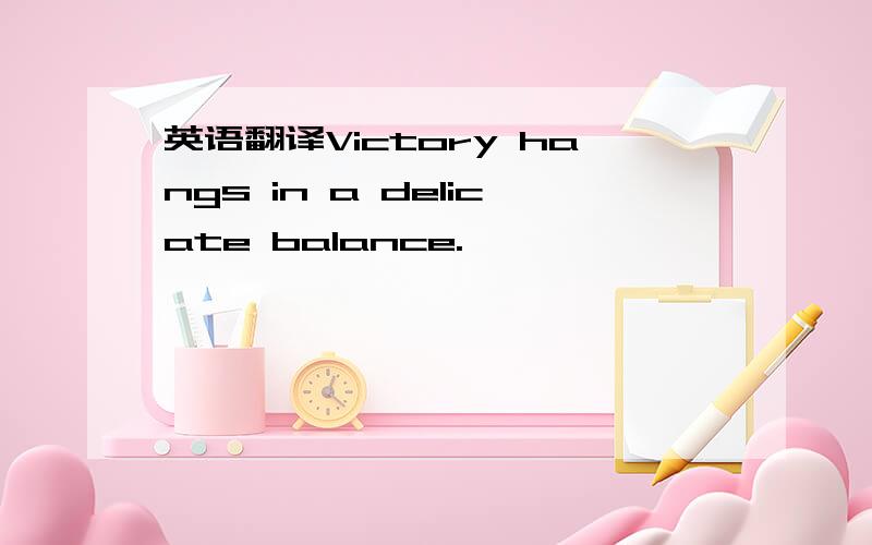 英语翻译Victory hangs in a delicate balance.