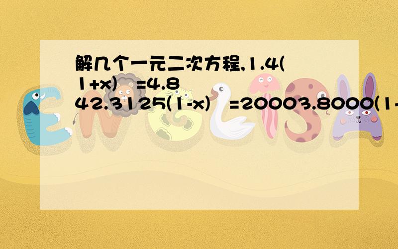 解几个一元二次方程,1.4(1+x)²=4.842.3125(1-x)²=20003.8000(1+x)²=96804.100(1+x)²=1215.600(1-x)²=3846.60(1+x)²=72.6