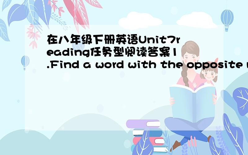 在八年级下册英语Unit7reading任务型阅读答案1.Find a word with the opposite meaning of diffreent 2.arrord withe same meaning as