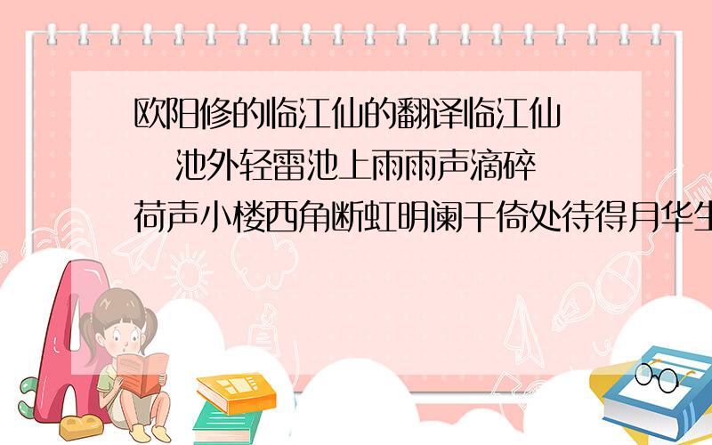 欧阳修的临江仙的翻译临江仙    池外轻雷池上雨雨声滴碎荷声小楼西角断虹明阑干倚处待得月华生燕子飞来窥画栋玉钩垂下帘旌凉波不动簟纹平水精双枕畔有堕钗横只求翻译不求简析急...