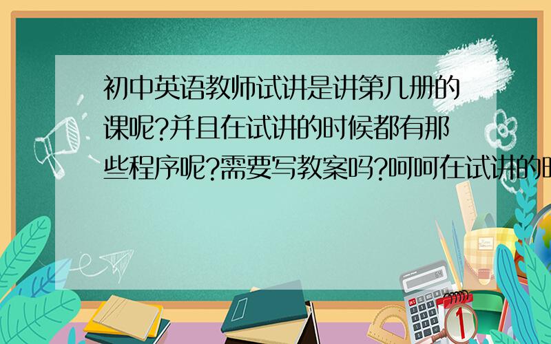 初中英语教师试讲是讲第几册的课呢?并且在试讲的时候都有那些程序呢?需要写教案吗?呵呵在试讲的时候让拿着教案吗?有没有和我同样处境的,大家多多交流哦..