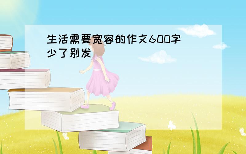 生活需要宽容的作文600字 少了别发