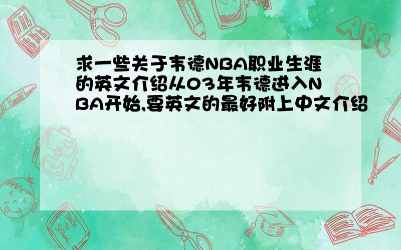 求一些关于韦德NBA职业生涯的英文介绍从03年韦德进入NBA开始,要英文的最好附上中文介绍