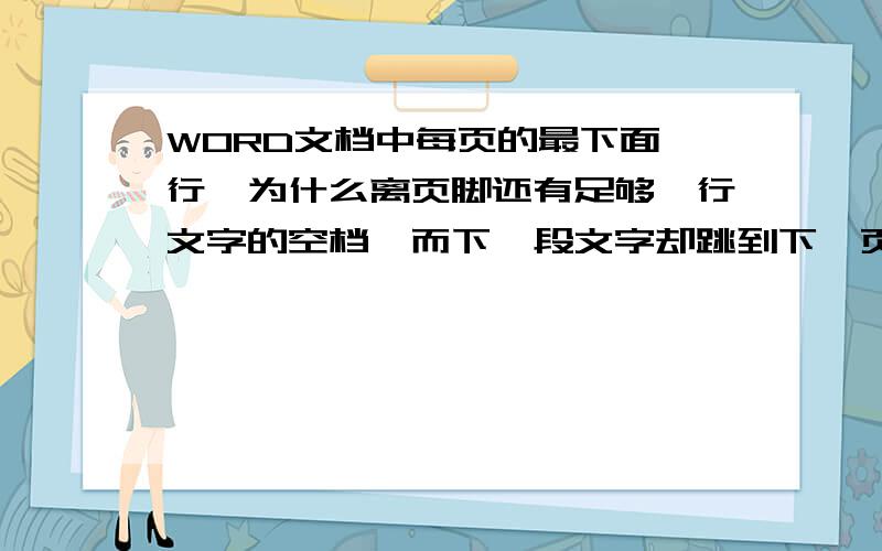 WORD文档中每页的最下面一行,为什么离页脚还有足够一行文字的空档,而下一段文字却跳到下一页去了?