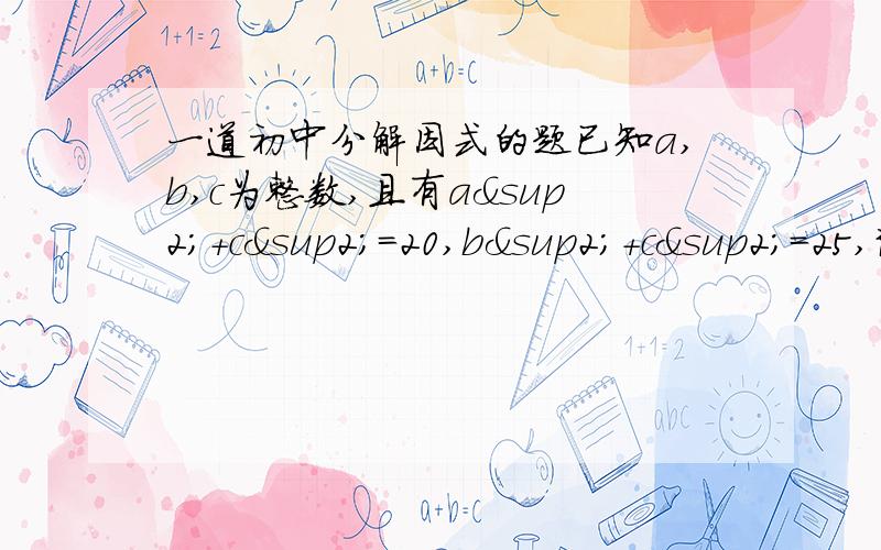 一道初中分解因式的题已知a,b,c为整数,且有a²＋c²＝20,b²＋c²＝25,试求a,b,c的值.