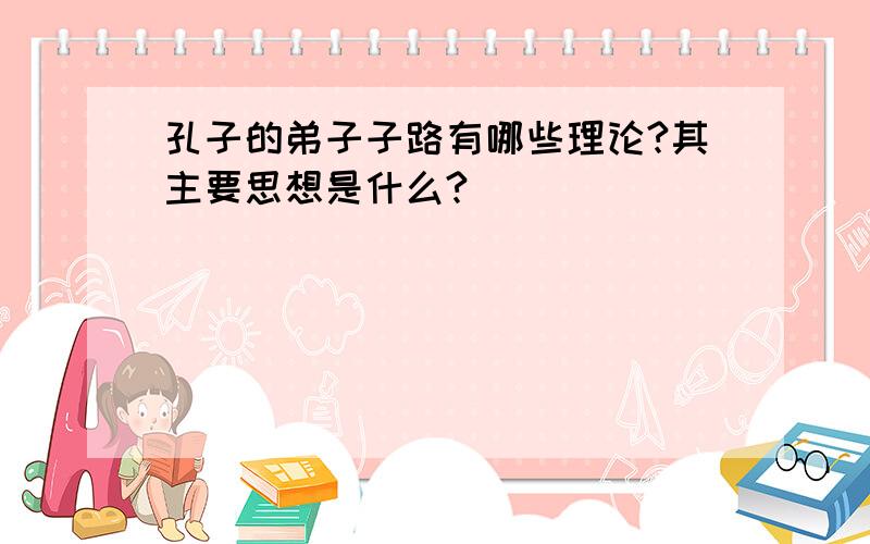 孔子的弟子子路有哪些理论?其主要思想是什么?