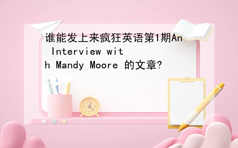 谁能发上来疯狂英语第1期An Interview with Mandy Moore 的文章?