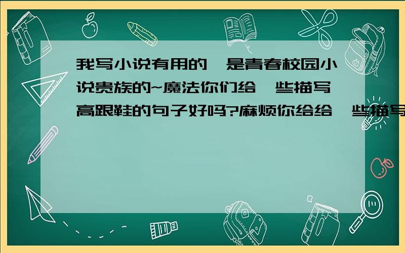 我写小说有用的,是青春校园小说贵族的~魔法你们给一些描写高跟鞋的句子好吗?麻烦你给给一些描写高跟鞋的句子~