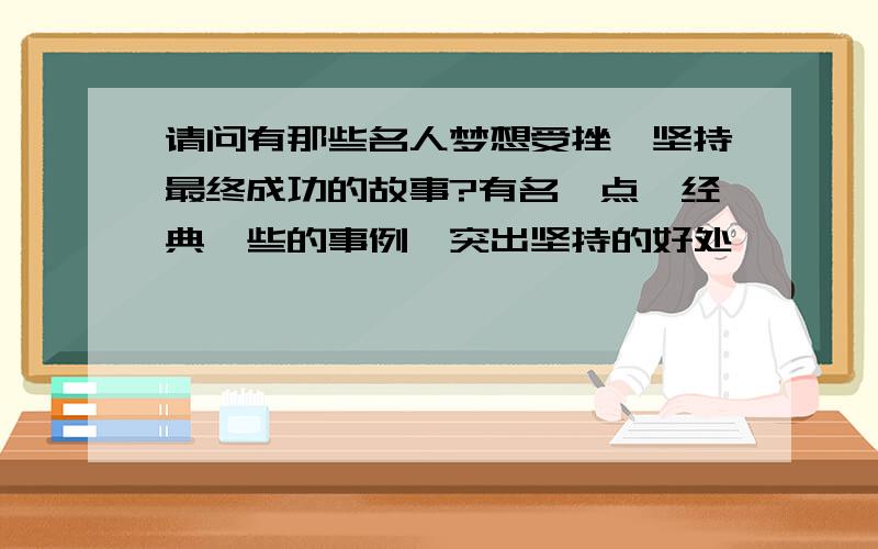 请问有那些名人梦想受挫,坚持最终成功的故事?有名一点,经典一些的事例,突出坚持的好处