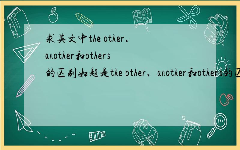 求英文中the other、another和others的区别如题是the other、another和others的区别请尽快解答谢谢了~