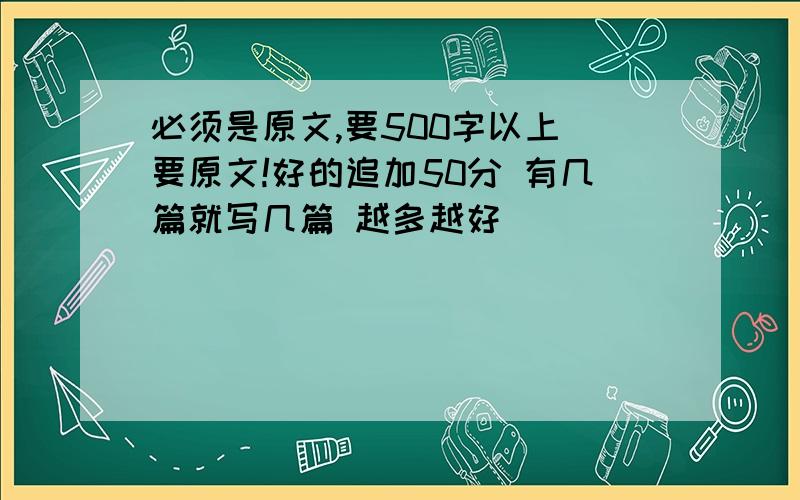 必须是原文,要500字以上 要原文!好的追加50分 有几篇就写几篇 越多越好