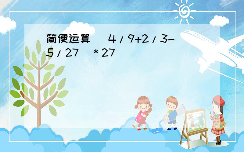 简便运算 （4/9+2/3-5/27）＊27