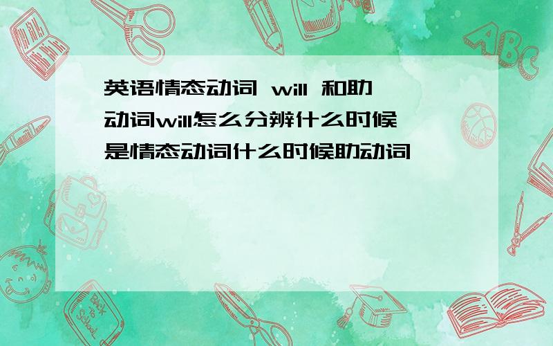 英语情态动词 will 和助动词will怎么分辨什么时候是情态动词什么时候助动词