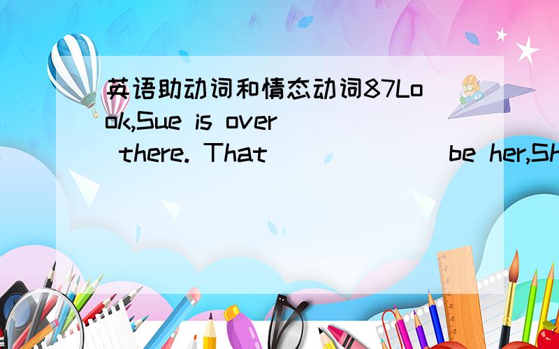 英语助动词和情态动词87Look,Sue is over there. That_______be her,She is in Canada now,空白处能用mustn't表示肯定不是她  她在加拿大现在. 答案是can't     详细说明原因Mr Smith musr have been to your home this