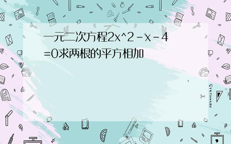 一元二次方程2x^2-x-4=0求两根的平方相加