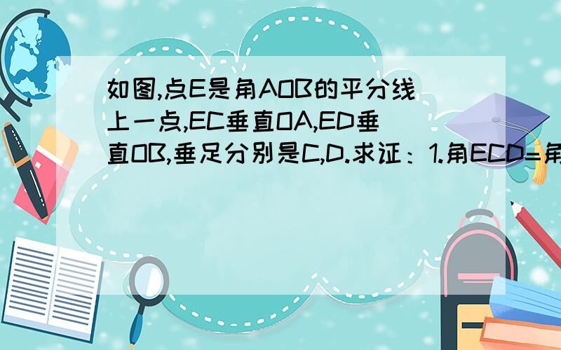 如图,点E是角AOB的平分线上一点,EC垂直OA,ED垂直OB,垂足分别是C,D.求证：1.角ECD=角EDC.2.OC=OD.3.OE是线段CD的垂直平分线.·