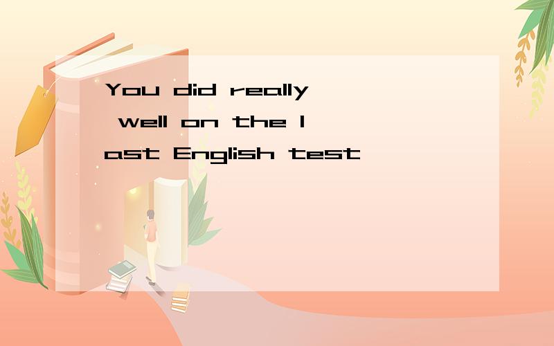 You did really well on the last English test