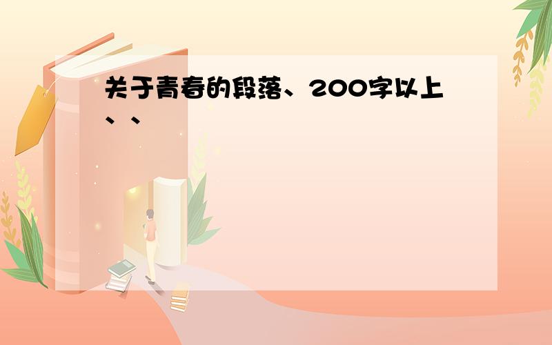 关于青春的段落、200字以上、、