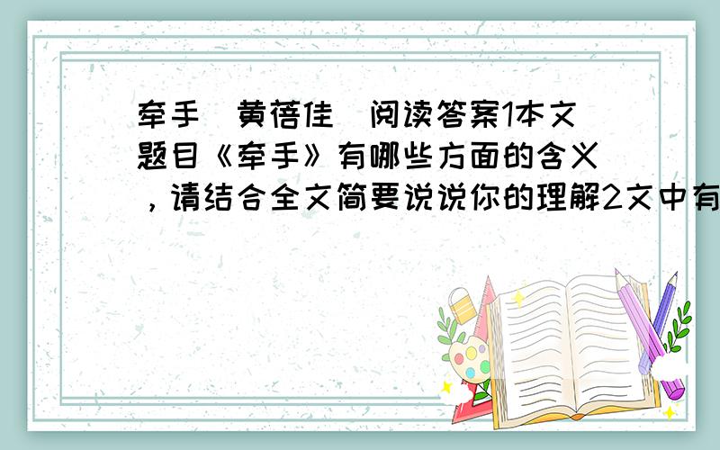 牵手（黄蓓佳）阅读答案1本文题目《牵手》有哪些方面的含义，请结合全文简要说说你的理解2文中有三次女儿牵着妈妈手的细节描写，请简要概括写出来并说说这几处细节描写有什么作用3