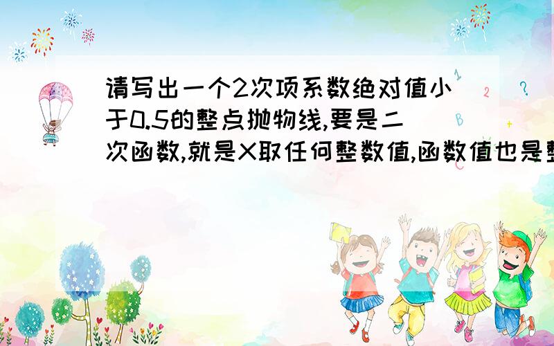 请写出一个2次项系数绝对值小于0.5的整点抛物线,要是二次函数,就是X取任何整数值,函数值也是整数