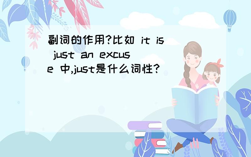 副词的作用?比如 it is just an excuse 中,just是什么词性?