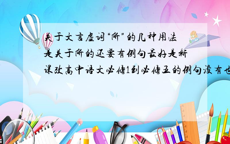 关于文言虚词“所”的几种用法是关于所的还要有例句最好是新课改高中语文必修1到必修五的例句没有也没有什么关系