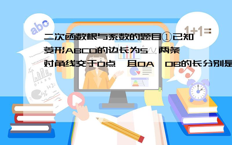 二次函数根与系数的题目①已知菱形ABCD的边长为5,两条对角线交于O点,且OA、OB的长分别是关于x 的方程x²+（2m-1)x+m²+3=0 的根,则 等于( )A．-3 B． 5 C．5或-3 D． -5或3②若t 是一元二次方程