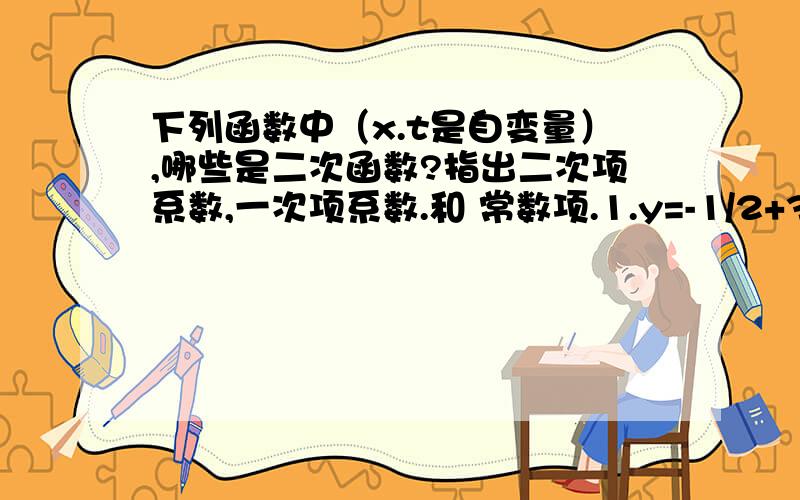 下列函数中（x.t是自变量）,哪些是二次函数?指出二次项系数,一次项系数.和 常数项.1.y=-1/2+3x平方,2.y=（x-3）（4-2x）+2x平方3.s=根号5t平方+t+1,4.y=x平方-3根号x-7