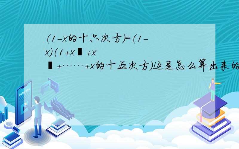 （1-x的十六次方）＝（1-x）（1+x²+x³+……+x的十五次方）这是怎么算出来的啊,