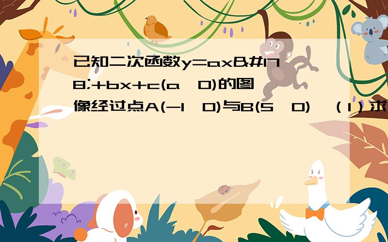 已知二次函数y=ax²+bx+c(a≠0)的图像经过点A(-1,0)与B(5,0),（1）求(b+c)/a的值（2）若上述二次函数图像与y轴正半轴交于点C,将△ABC沿直线BC翻折,恰好使点A落在二次函数图像的对称轴上①求此时