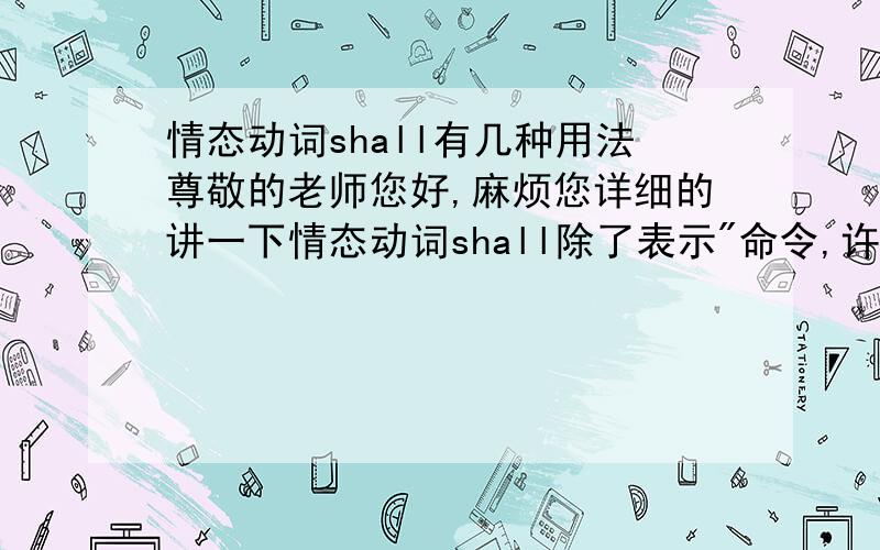 情态动词shall有几种用法尊敬的老师您好,麻烦您详细的讲一下情态动词shall除了表示