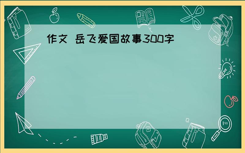 作文 岳飞爱国故事300字