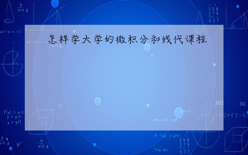 怎样学大学的微积分和线代课程