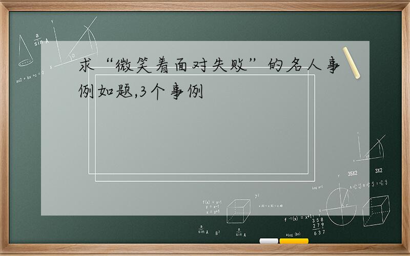 求“微笑着面对失败”的名人事例如题,3个事例