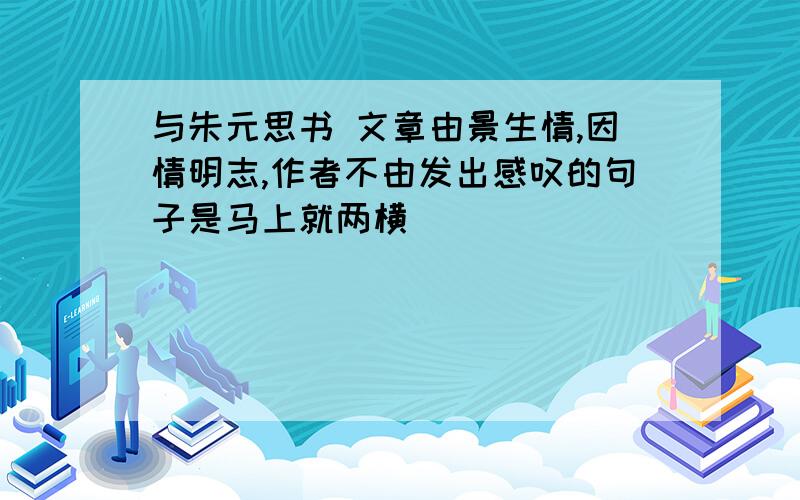 与朱元思书 文章由景生情,因情明志,作者不由发出感叹的句子是马上就两横 ____________,____________.不要乱写我也奇怪 但是就两横 我也没办法啦 再斟酌斟酌 再琢磨琢磨吧求你们了 是前两横还