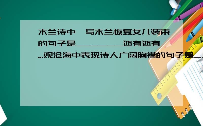 木兰诗中,写木兰恢复女儿装束的句子是______还有还有...观沧海中表现诗人广阔胸襟的句子是_____