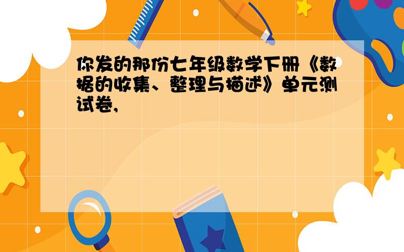 你发的那份七年级数学下册《数据的收集、整理与描述》单元测试卷,