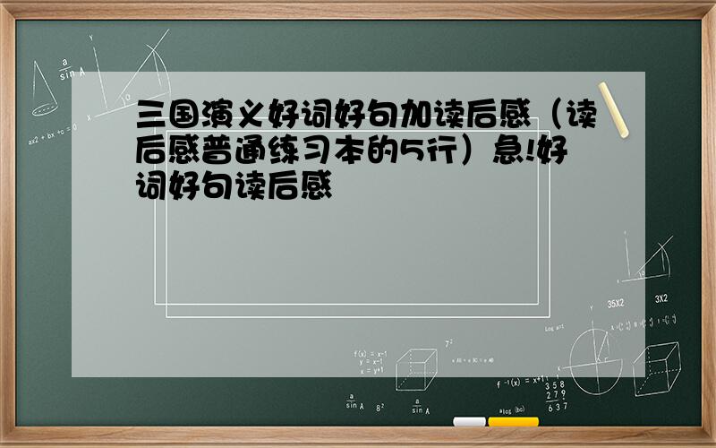 三国演义好词好句加读后感（读后感普通练习本的5行）急!好词好句读后感