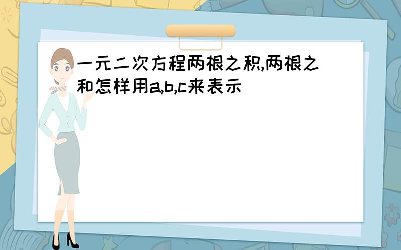 一元二次方程两根之积,两根之和怎样用a,b,c来表示