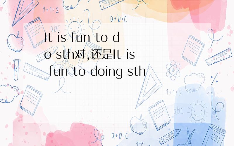 It is fun to do sth对,还是It is fun to doing sth