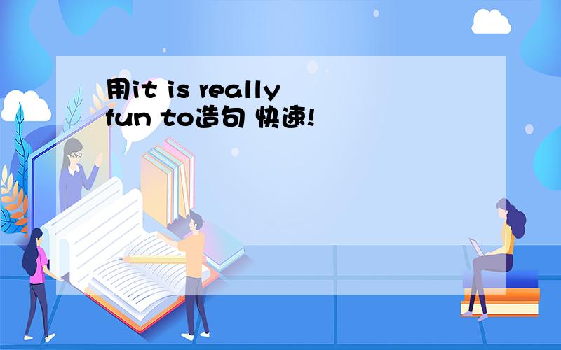 用it is really fun to造句 快速!