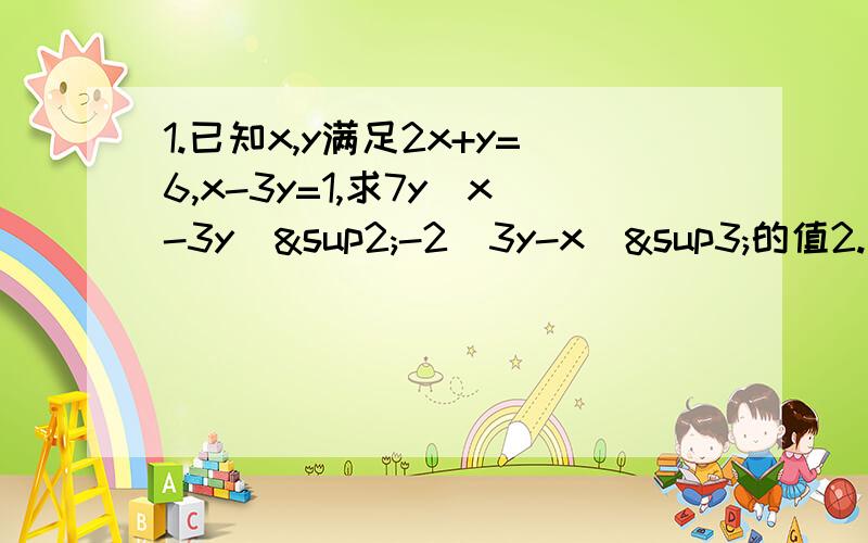 1.已知x,y满足2x+y=6,x-3y=1,求7y（x-3y）²-2（3y-x）³的值2.已知x+y=2,xy=-½,求x（x+y）²（1-y）-x（y+x）²的值