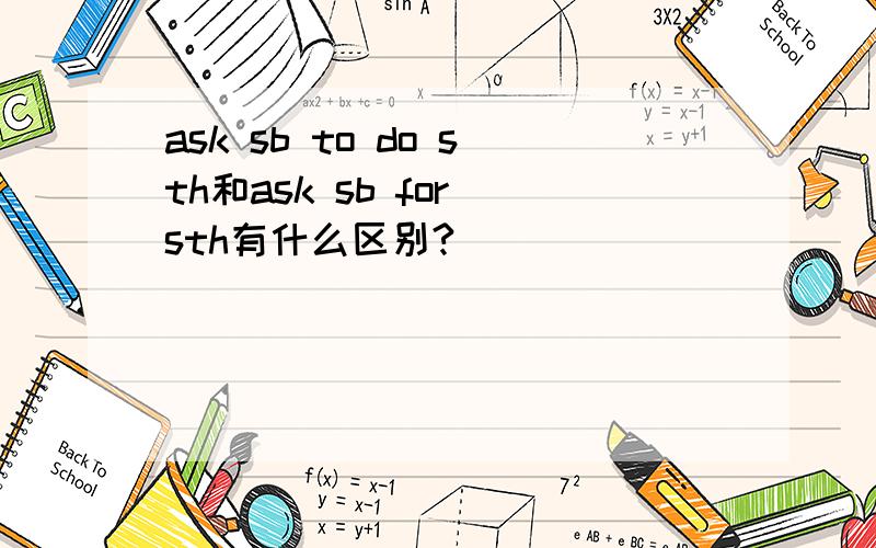 ask sb to do sth和ask sb for sth有什么区别?