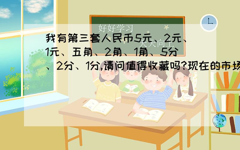 我有第三套人民币5元、2元、1元、五角、2角、1角、5分、2分、1分,请问值得收藏吗?现在的市场价位如何?