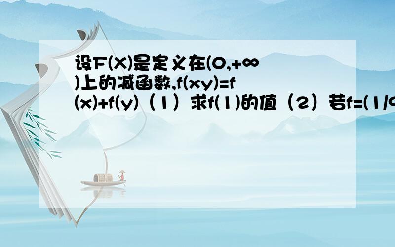 设F(X)是定义在(0,+∞)上的减函数,f(xy)=f(x)+f(y)（1）求f(1)的值（2）若f=(1/9)=2,解不等式f(x)+f(2-x)