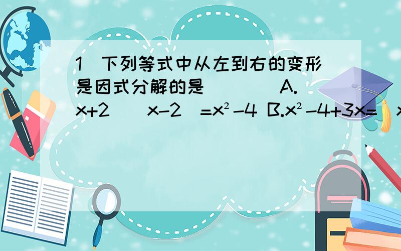 1）下列等式中从左到右的变形是因式分解的是____A.（x+2）(x-2)=x²-4 B.x²-4+3x=(x+2)(x-2)+3xC.x²-3x-4=(x-4)(x+1) D.x²+2x-3=(x+1)²-42)分解多项式a²-b²-c²+2bc时,分组正确的是____A.(a&#