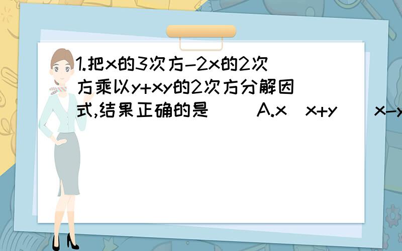 1.把x的3次方-2x的2次方乘以y+xy的2次方分解因式,结果正确的是( )A.x(x+y)(x-y)B.x(x²-2xy+y²)C.x(x+y)²D.x(x-y)²2.下列多项式中,能用公式法分解因式的是（ ）A.x²-xy B.x²+xyC.x²+y²