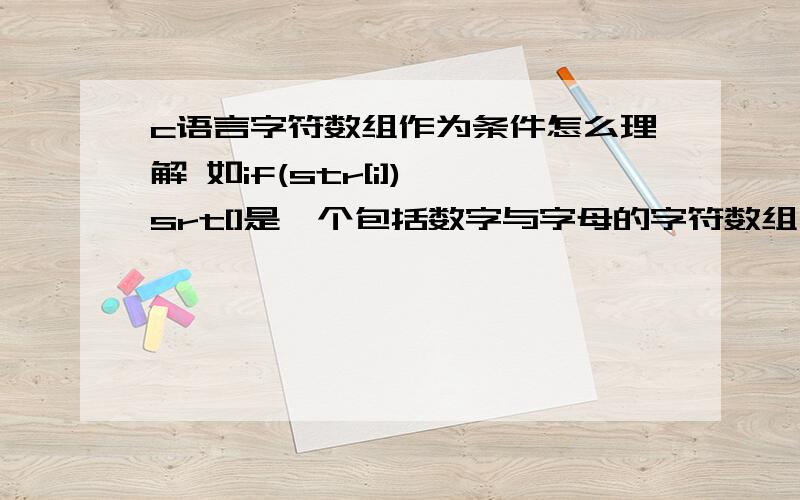 c语言字符数组作为条件怎么理解 如if(str[i]) srt[]是一个包括数字与字母的字符数组