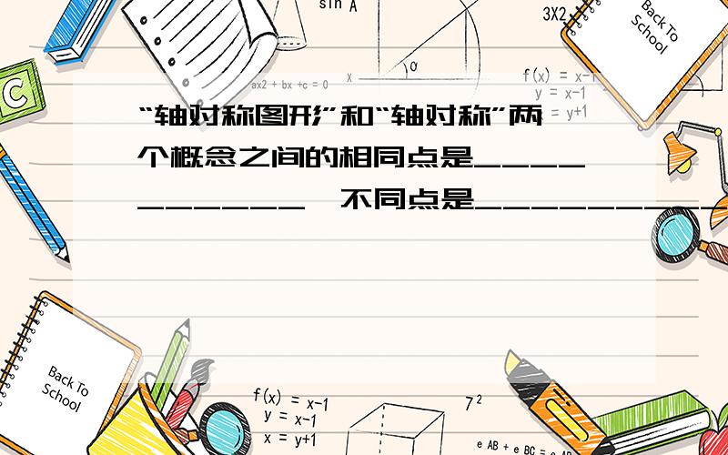 “轴对称图形”和“轴对称”两个概念之间的相同点是__________,不同点是__________.