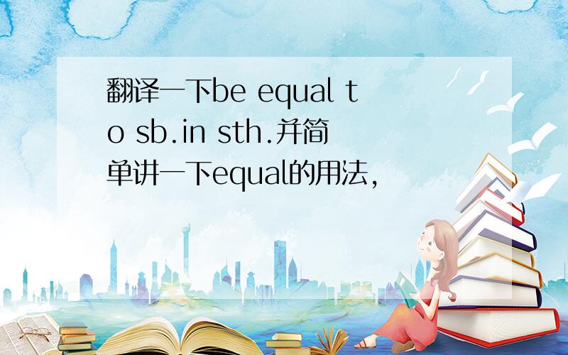 翻译一下be equal to sb.in sth.并简单讲一下equal的用法,